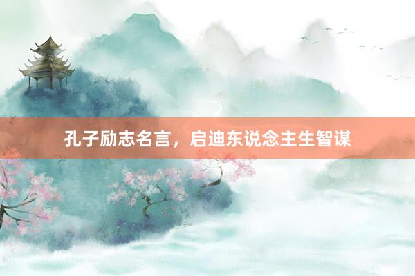 孔子励志名言,启迪东说念主生智谋