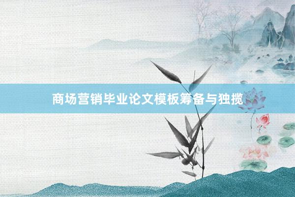 商场营销毕业论文模板筹备与独揽