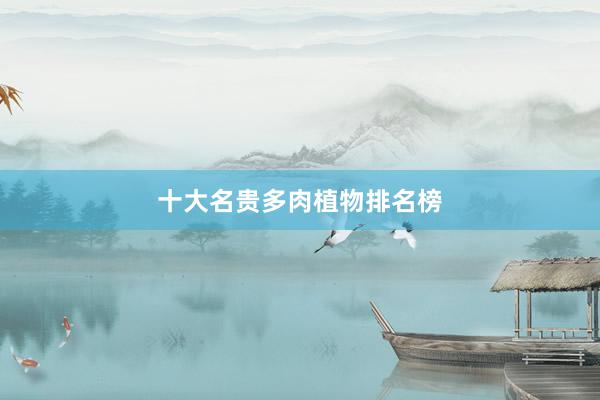 十大名贵多肉植物排名榜