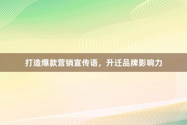 打造爆款营销宣传语，升迁品牌影响力
