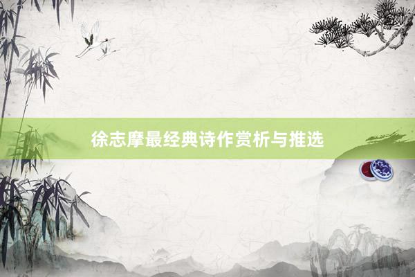 徐志摩最经典诗作赏析与推选